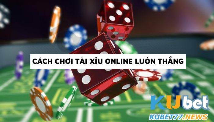 Bật mí cách chơi tài xỉu online luôn thắng tại Kubet